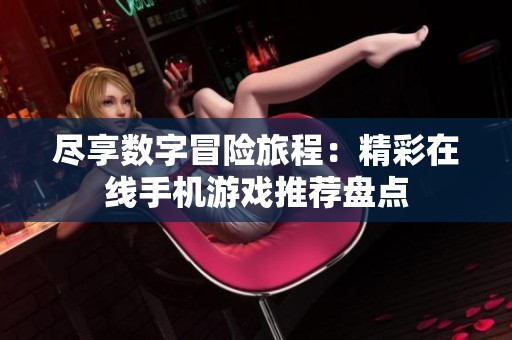 尽享数字冒险旅程：精彩在线手机游戏推荐盘点