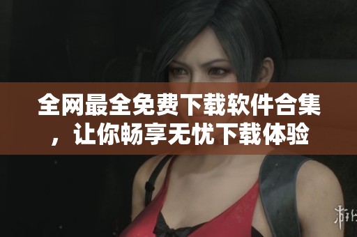 全网最全免费下载软件合集，让你畅享无忧下载体验