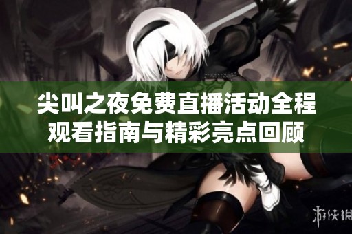 尖叫之夜免费直播活动全程观看指南与精彩亮点回顾