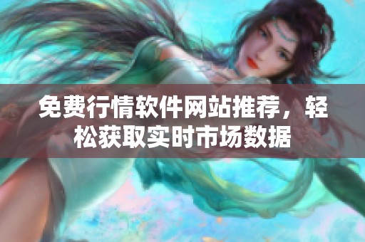 免费行情软件网站推荐，轻松获取实时市场数据