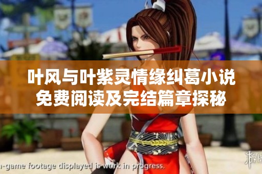 叶风与叶紫灵情缘纠葛小说免费阅读及完结篇章探秘