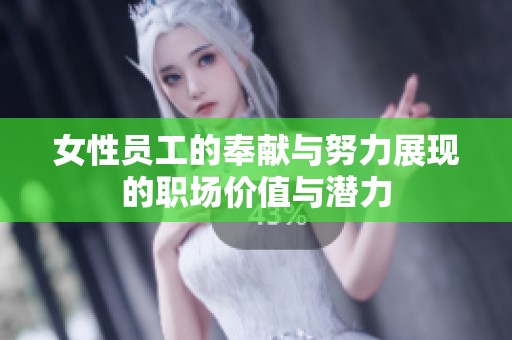 女性员工的奉献与努力展现的职场价值与潜力