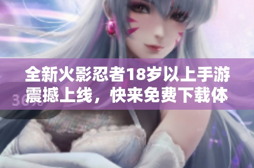 全新火影忍者18岁以上手游震撼上线，快来免费下载体验吧