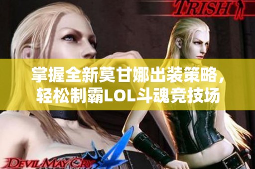 掌握全新莫甘娜出装策略，轻松制霸LOL斗魂竞技场