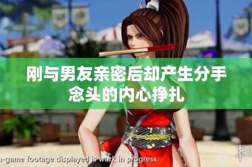 刚与男友亲密后却产生分手念头的内心挣扎
