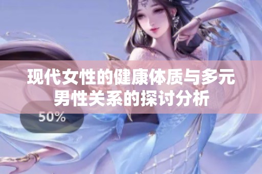 现代女性的健康体质与多元男性关系的探讨分析