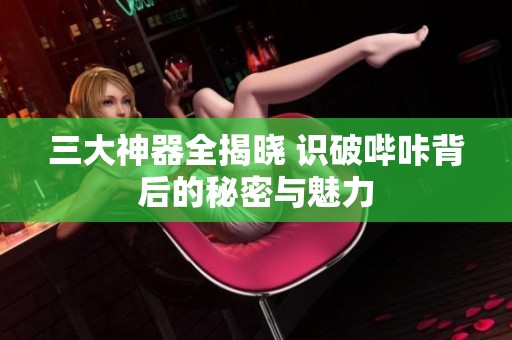 三大神器全揭晓 识破哔咔背后的秘密与魅力