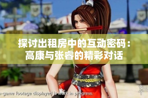 探讨出租房中的互动密码：高康与张睿的精彩对话