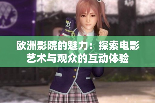 欧洲影院的魅力：探索电影艺术与观众的互动体验