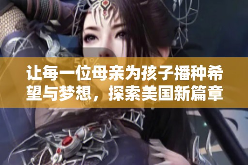 让每一位母亲为孩子播种希望与梦想，探索美国新篇章