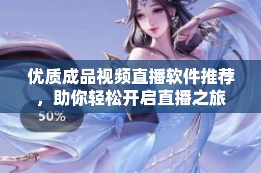 优质成品视频直播软件推荐，助你轻松开启直播之旅