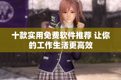 十款实用免费软件推荐 让你的工作生活更高效