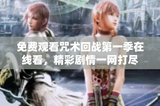 免费观看咒术回战第一季在线看，精彩剧情一网打尽