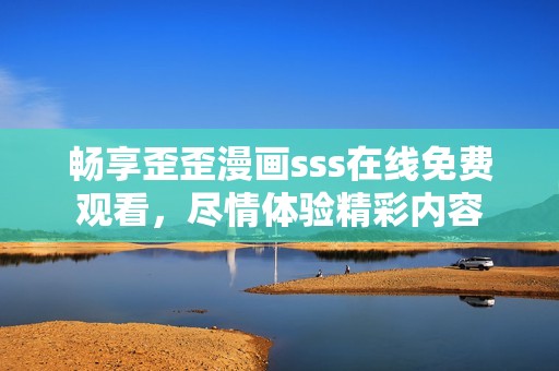 畅享歪歪漫画sss在线免费观看，尽情体验精彩内容