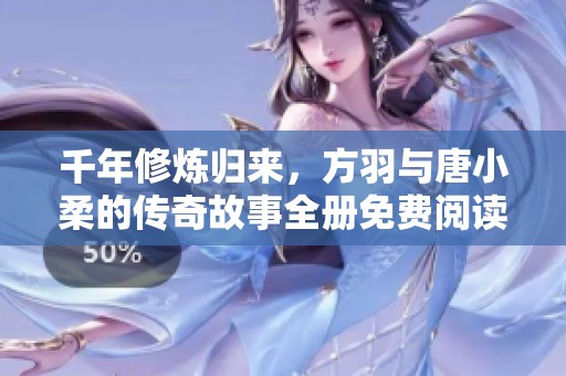 千年修炼归来，方羽与唐小柔的传奇故事全册免费阅读