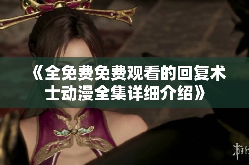 《全免费免费观看的回复术士动漫全集详细介绍》