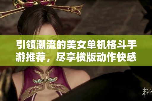 引领潮流的美女单机格斗手游推荐，尽享横版动作快感