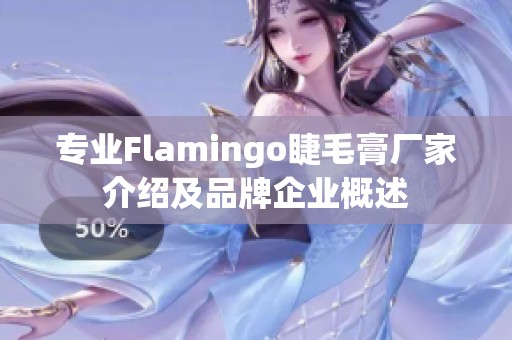 专业Flamingo睫毛膏厂家介绍及品牌企业概述