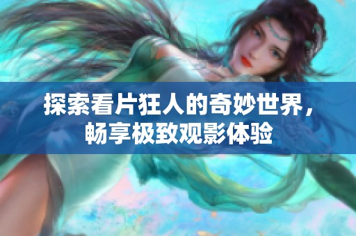 探索看片狂人的奇妙世界，畅享极致观影体验