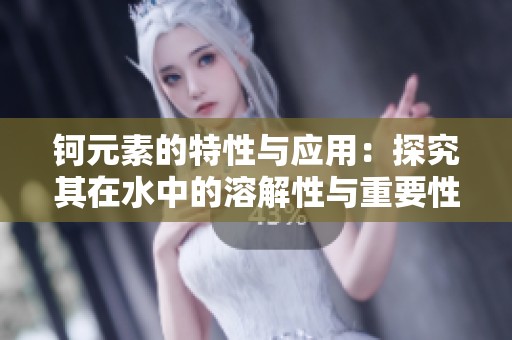 钶元素的特性与应用：探究其在水中的溶解性与重要性