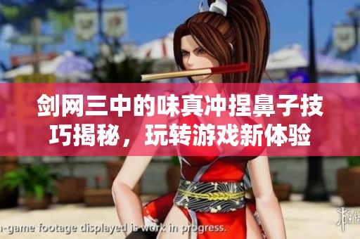剑网三中的味真冲捏鼻子技巧揭秘，玩转游戏新体验