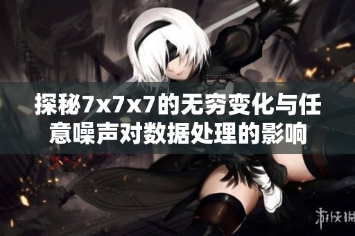 探秘7x7x7的无穷变化与任意噪声对数据处理的影响