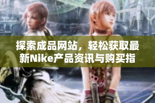 探索成品网站，轻松获取最新Nike产品资讯与购买指南