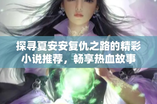 探寻夏安安复仇之路的精彩小说推荐，畅享热血故事