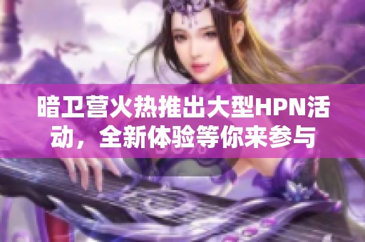 暗卫营火热推出大型HPN活动，全新体验等你来参与
