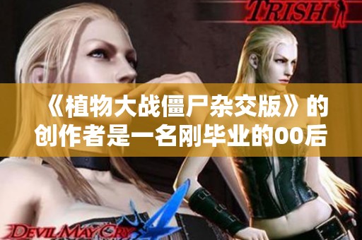 《植物大战僵尸杂交版》的创作者是一名刚毕业的00后学生