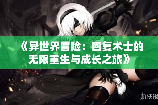 《异世界冒险：回复术士的无限重生与成长之旅》
