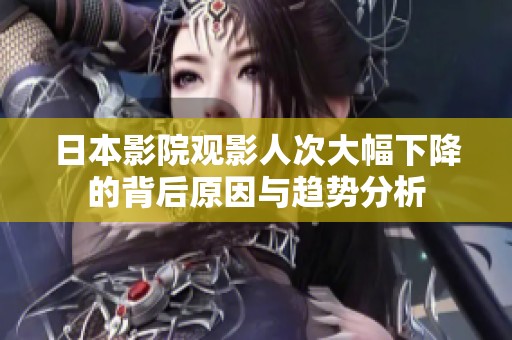 日本影院观影人次大幅下降的背后原因与趋势分析