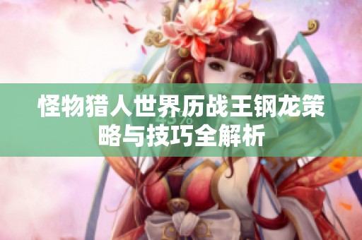 怪物猎人世界历战王钢龙策略与技巧全解析