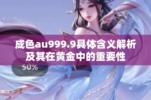 成色au999.9具体含义解析及其在黄金中的重要性