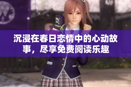 沉浸在春日恋情中的心动故事，尽享免费阅读乐趣