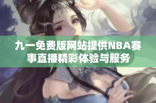 九一免费版网站提供NBA赛事直播精彩体验与服务