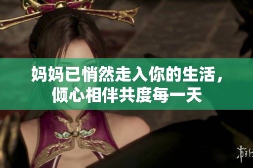 妈妈已悄然走入你的生活，倾心相伴共度每一天