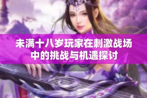 未满十八岁玩家在刺激战场中的挑战与机遇探讨
