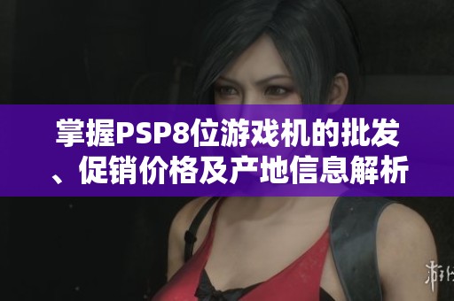 掌握PSP8位游戏机的批发、促销价格及产地信息解析