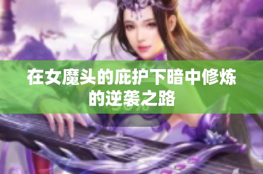 在女魔头的庇护下暗中修炼的逆袭之路