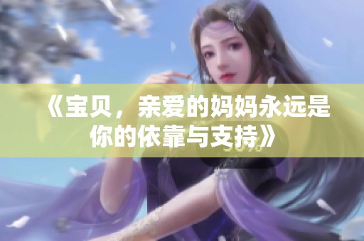 《宝贝，亲爱的妈妈永远是你的依靠与支持》