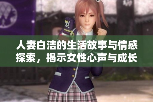 人妻白洁的生活故事与情感探索，揭示女性心声与成长历程