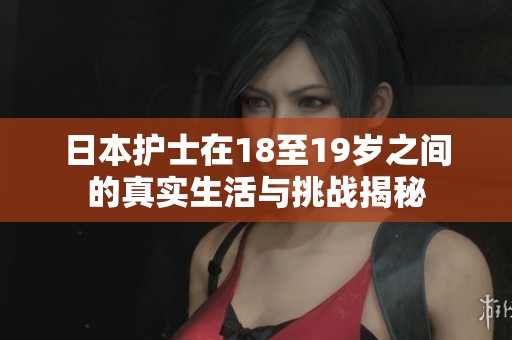 日本护士在18至19岁之间的真实生活与挑战揭秘