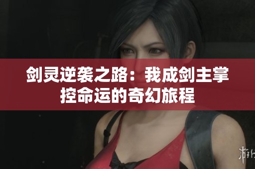 剑灵逆袭之路：我成剑主掌控命运的奇幻旅程