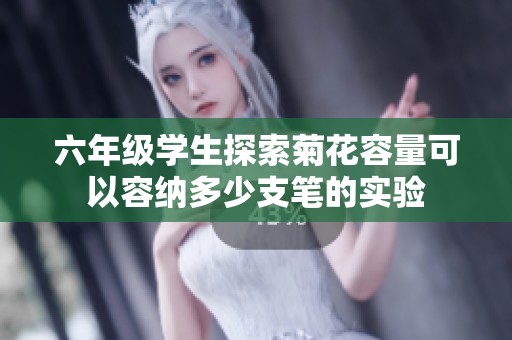 六年级学生探索菊花容量可以容纳多少支笔的实验