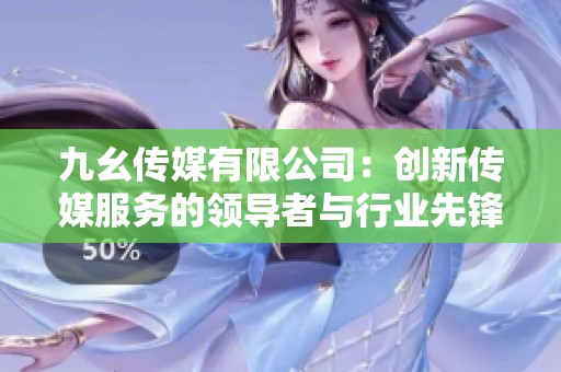 九幺传媒有限公司：创新传媒服务的领导者与行业先锋