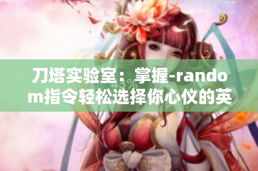 刀塔实验室：掌握-random指令轻松选择你心仪的英雄技巧
