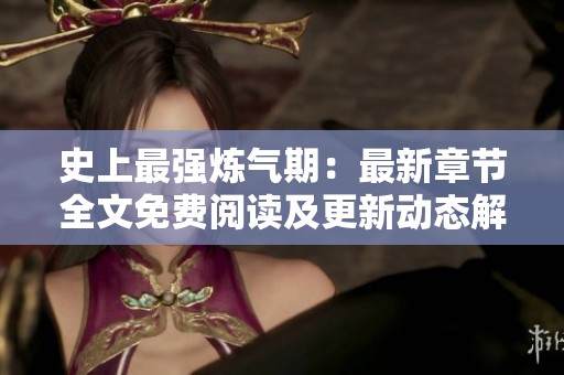 史上最强炼气期：最新章节全文免费阅读及更新动态解析