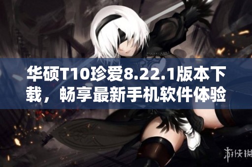 华硕T10珍爱8.22.1版本下载，畅享最新手机软件体验