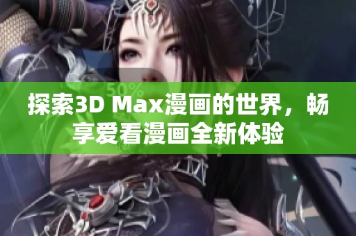 探索3D Max漫画的世界，畅享爱看漫画全新体验